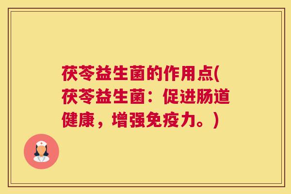 茯苓益生菌的作用点(茯苓益生菌：促进肠道健康，增强免疫力。)