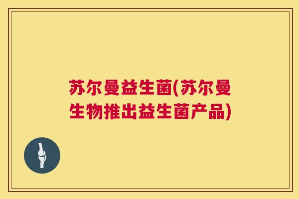 苏尔曼益生菌(苏尔曼生物推出益生菌产品)