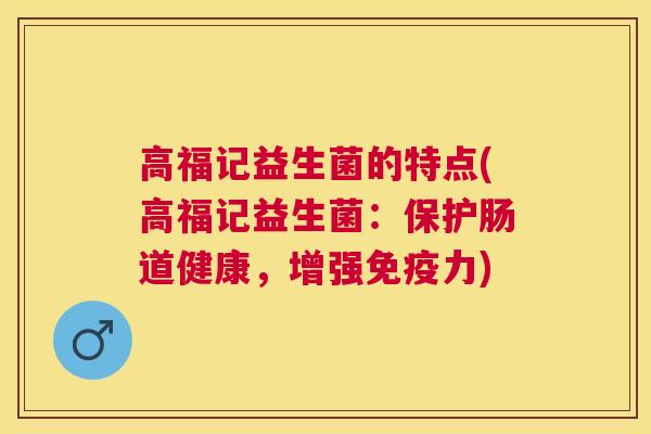 高福记益生菌的特点(高福记益生菌：保护肠道健康，增强免疫力)