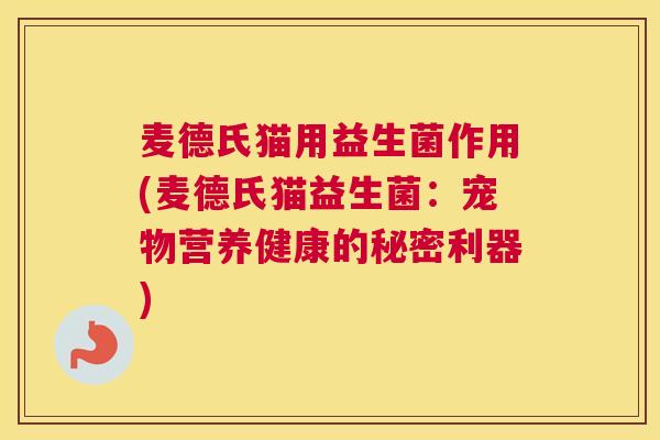麦德氏猫用益生菌作用(麦德氏猫益生菌：宠物营养健康的秘密利器)