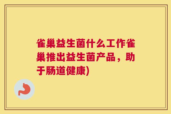 雀巢益生菌什么工作雀巢推出益生菌产品，助于肠道健康)