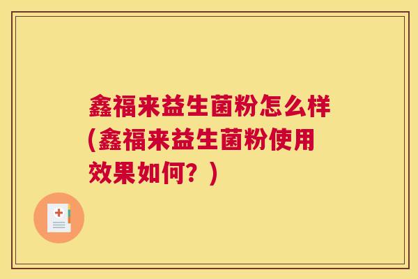 鑫福来益生菌粉怎么样(鑫福来益生菌粉使用效果如何？)