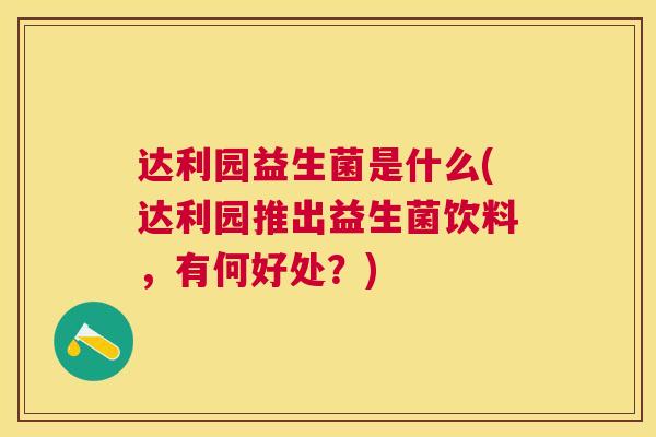 达利园益生菌是什么(达利园推出益生菌饮料，有何好处？)