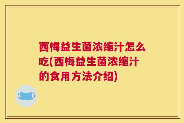 西梅益生菌浓缩汁怎么吃(西梅益生菌浓缩汁的食用方法介绍)