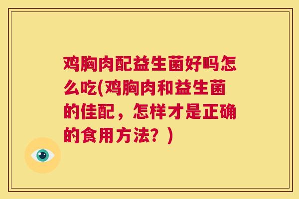 鸡胸肉配益生菌好吗怎么吃(鸡胸肉和益生菌的佳配，怎样才是正确的食用方法？)