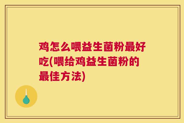 鸡怎么喂益生菌粉最好吃(喂给鸡益生菌粉的最佳方法)