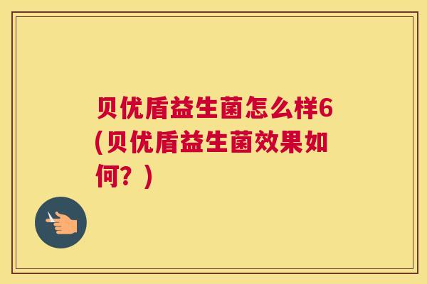 贝优盾益生菌怎么样6(贝优盾益生菌效果如何？)