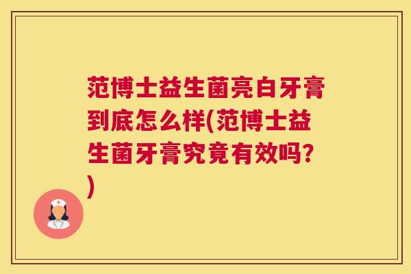 范博士益生菌亮白牙膏到底怎么样(范博士益生菌牙膏究竟有效吗？)