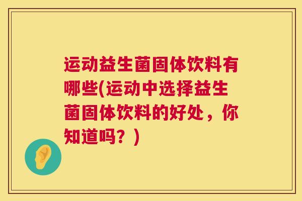 运动益生菌固体饮料有哪些(运动中选择益生菌固体饮料的好处，你知道吗？)