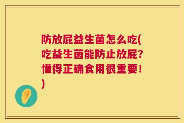 防放屁益生菌怎么吃(吃益生菌能防止放屁？懂得正确食用很重要！)