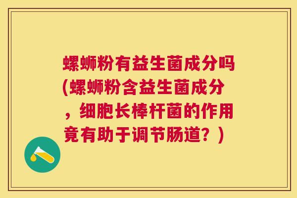 螺蛳粉有益生菌成分吗(螺蛳粉含益生菌成分，细胞长棒杆菌的作用竟有助于调节肠道？)