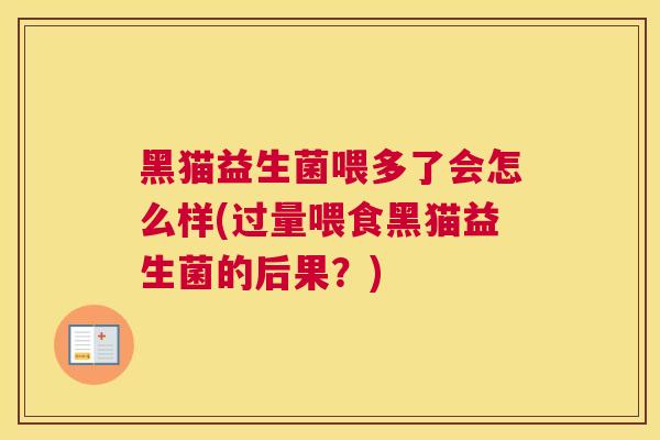 黑猫益生菌喂多了会怎么样(过量喂食黑猫益生菌的后果？)
