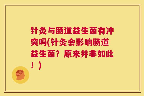 针灸与肠道益生菌有冲突吗(针灸会影响肠道益生菌？原来并非如此！)