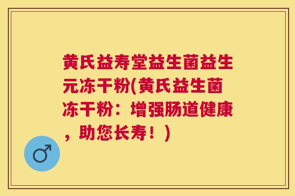黄氏益寿堂益生菌益生元冻干粉(黄氏益生菌冻干粉：增强肠道健康，助您长寿！)