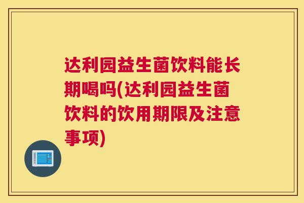 达利园益生菌饮料能长期喝吗(达利园益生菌饮料的饮用期限及注意事项)