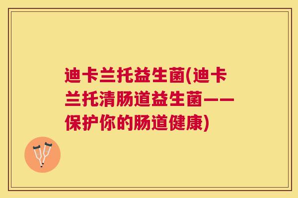 迪卡兰托益生菌(迪卡兰托清肠道益生菌——保护你的肠道健康)