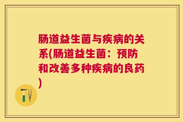 肠道益生菌与疾病的关系(肠道益生菌：预防和改善多种疾病的良药)