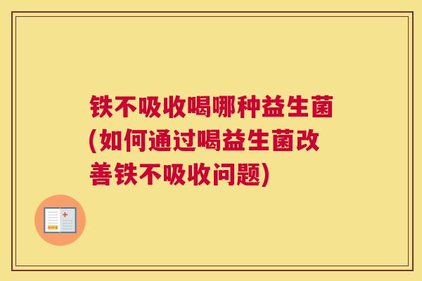 铁不吸收喝哪种益生菌(如何通过喝益生菌改善铁不吸收问题)