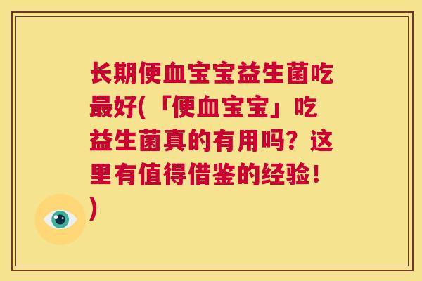 长期便血宝宝益生菌吃最好(「便血宝宝」吃益生菌真的有用吗？这里有值得借鉴的经验！)