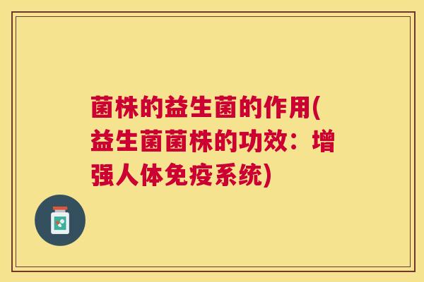 菌株的益生菌的作用(益生菌菌株的功效：增强人体免疫系统)