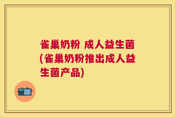 雀巢奶粉 成人益生菌(雀巢奶粉推出成人益生菌产品)