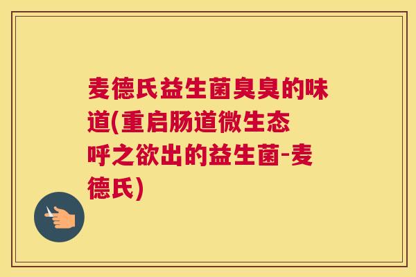 麦德氏益生菌臭臭的味道(重启肠道微生态 呼之欲出的益生菌-麦德氏)