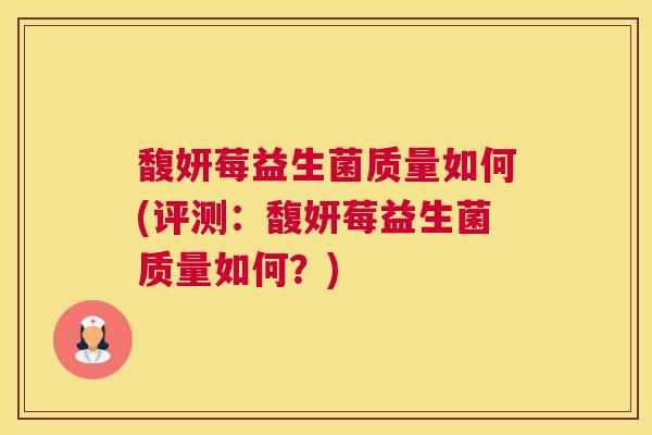 馥妍莓益生菌质量如何(评测：馥妍莓益生菌质量如何？)