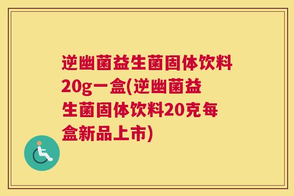 逆幽菌益生菌固体饮料20g一盒(逆幽菌益生菌固体饮料20克每盒新品上市)