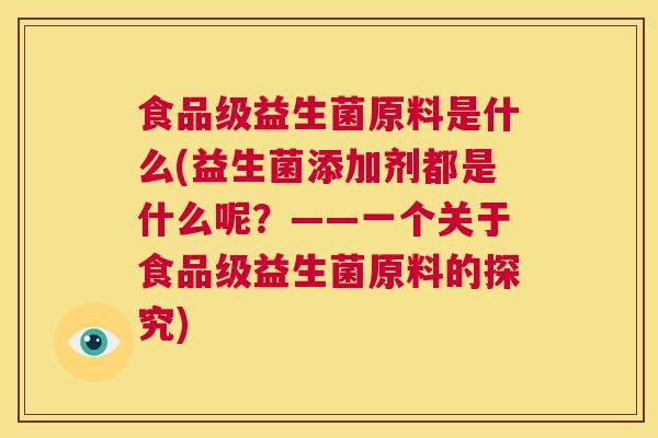 食品级益生菌原料是什么(益生菌添加剂都是什么呢？——一个关于食品级益生菌原料的探究)