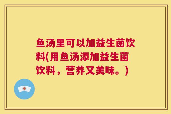 鱼汤里可以加益生菌饮料(用鱼汤添加益生菌饮料，营养又美味。)