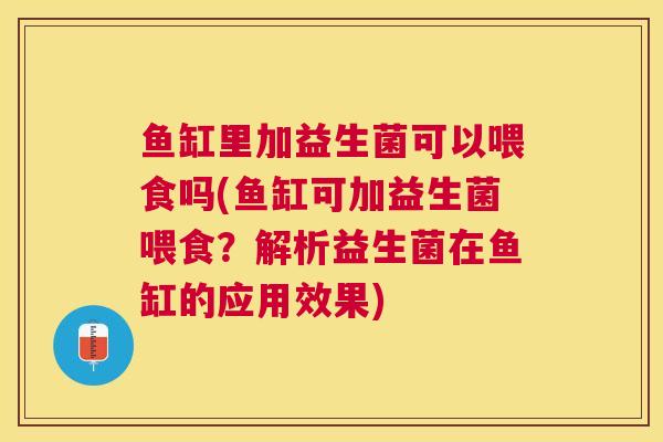 鱼缸里加益生菌可以喂食吗(鱼缸可加益生菌喂食？解析益生菌在鱼缸的应用效果)
