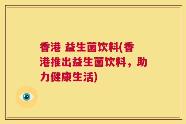 香港 益生菌饮料(香港推出益生菌饮料，助力健康生活)