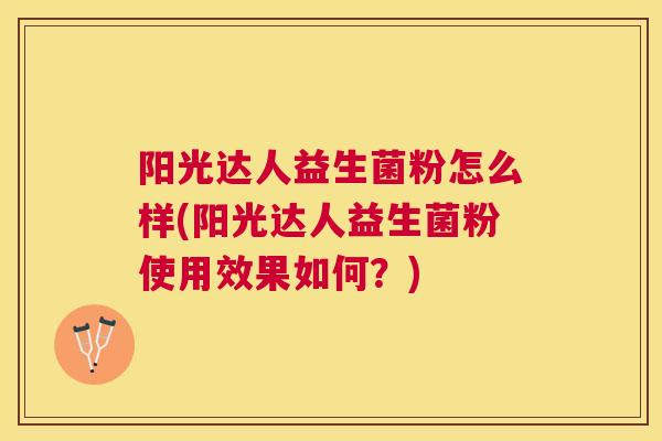 阳光达人益生菌粉怎么样(阳光达人益生菌粉使用效果如何？)