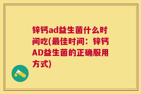 锌钙ad益生菌什么时间吃(最佳时间：锌钙AD益生菌的正确服用方式)