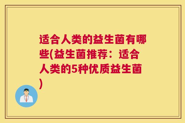 适合人类的益生菌有哪些(益生菌推荐：适合人类的5种优质益生菌)