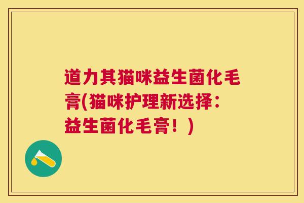 道力其猫咪益生菌化毛膏(猫咪护理新选择：益生菌化毛膏！)