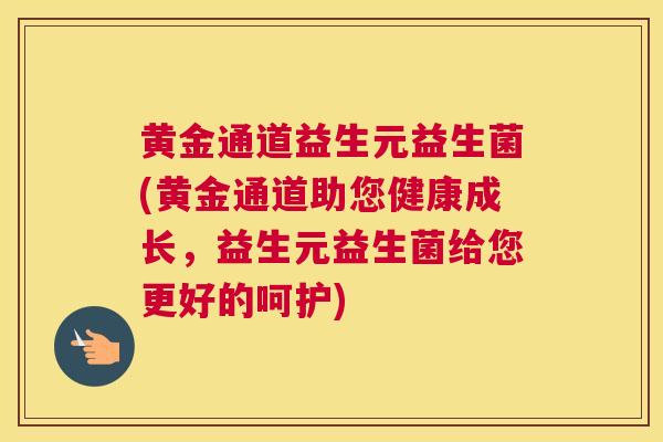 黄金通道益生元益生菌(黄金通道助您健康成长，益生元益生菌给您更好的呵护)