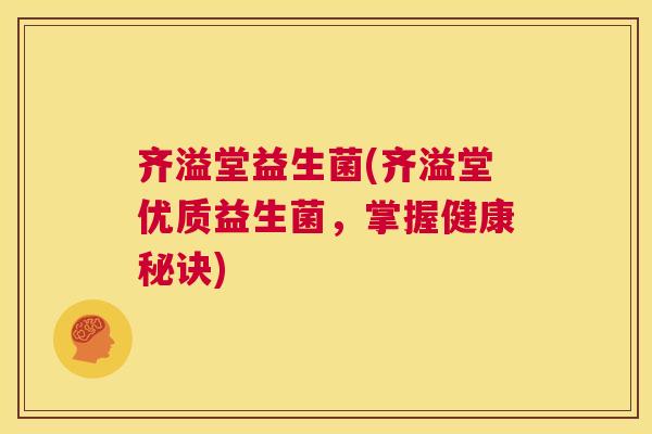 齐溢堂益生菌(齐溢堂优质益生菌，掌握健康秘诀)