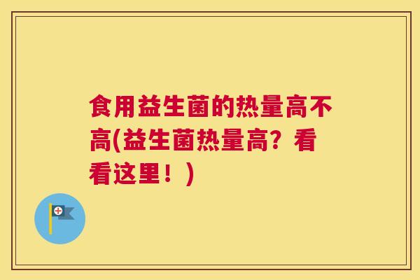 食用益生菌的热量高不高(益生菌热量高？看看这里！)