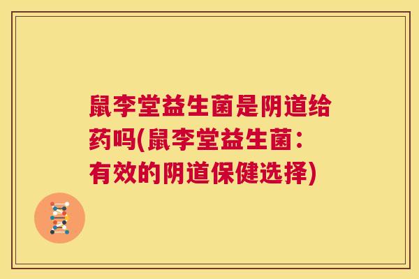 鼠李堂益生菌是阴道给药吗(鼠李堂益生菌：有效的阴道保健选择)