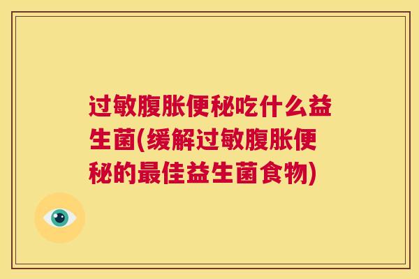 过敏腹胀便秘吃什么益生菌(缓解过敏腹胀便秘的最佳益生菌食物)