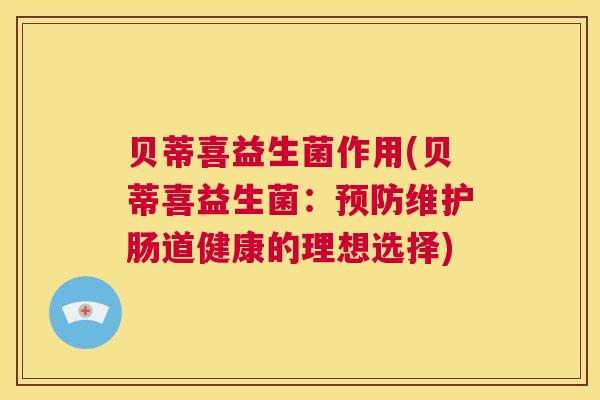 贝蒂喜益生菌作用(贝蒂喜益生菌：预防维护肠道健康的理想选择)