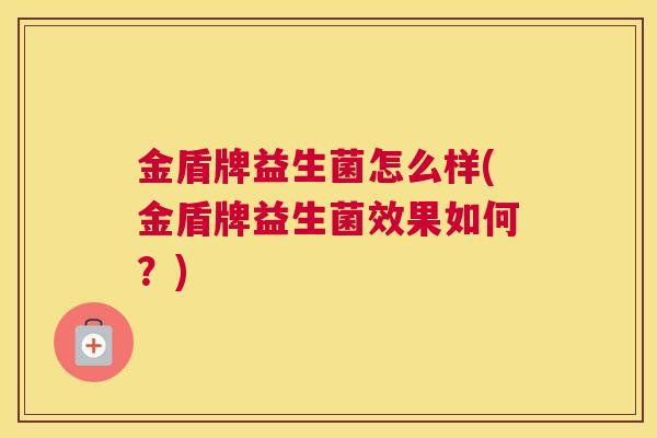 金盾牌益生菌怎么样(金盾牌益生菌效果如何？)
