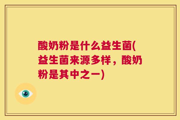 酸奶粉是什么益生菌(益生菌来源多样，酸奶粉是其中之一)