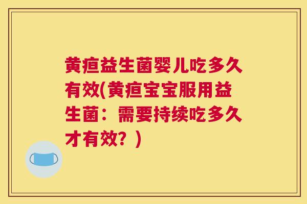黄疸益生菌婴儿吃多久有效(黄疸宝宝服用益生菌：需要持续吃多久才有效？)