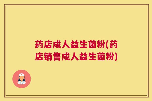 药店成人益生菌粉(药店销售成人益生菌粉)