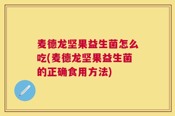 麦德龙坚果益生菌怎么吃(麦德龙坚果益生菌的正确食用方法)