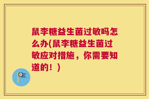 鼠李糖益生菌过敏吗怎么办(鼠李糖益生菌过敏应对措施，你需要知道的！)