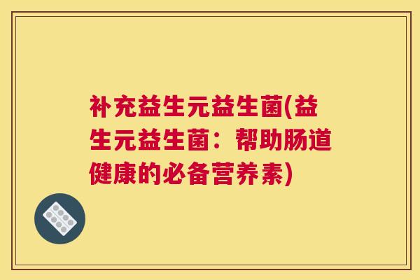 补充益生元益生菌(益生元益生菌：帮助肠道健康的必备营养素)