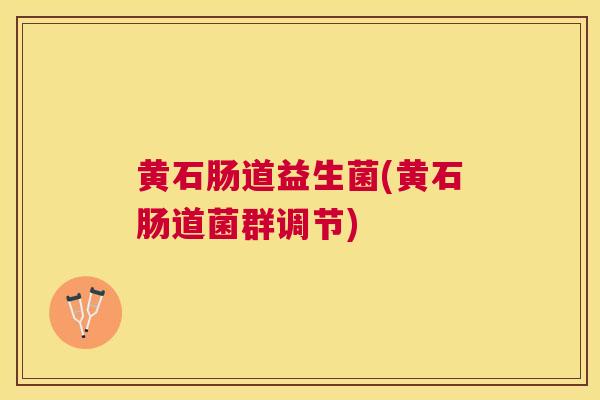 黄石肠道益生菌(黄石肠道菌群调节)